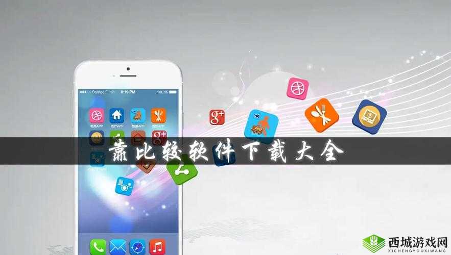 靠比较软件下载大全 app 网站：海量资源，轻松拥有